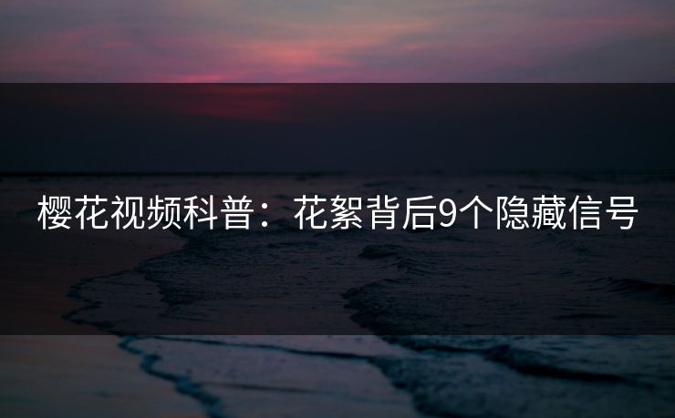 樱花视频科普:花絮背后9个隐藏信号 樱花视频科普:花絮背后9个隐藏信号