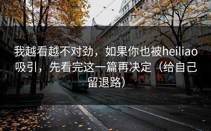 我越看越不对劲,如果你也被heiliao吸引,先看完这一篇再决定(给自己留退路) 我越看越不对劲,如果你也被heiliao吸引,先看完这一篇再决定(给自己留退路)