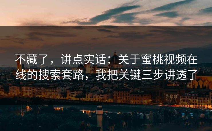 不藏了，讲点实话：关于蜜桃视频在线的搜索套路，我把关键三步讲透了