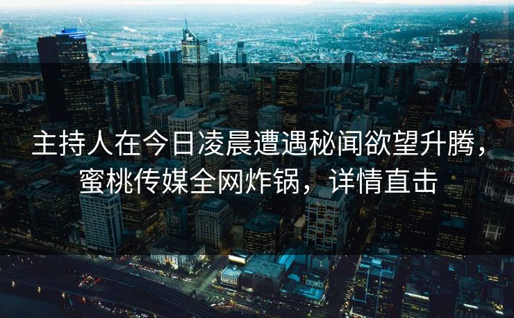 主持人在今日凌晨遭遇秘闻欲望升腾，蜜桃传媒全网炸锅，详情直击