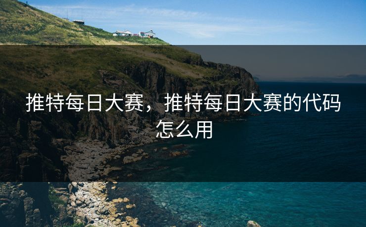 推特每日大赛，推特每日大赛的代码怎么用