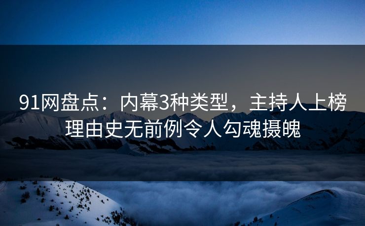 91网盘点：内幕3种类型，主持人上榜理由史无前例令人勾魂摄魄