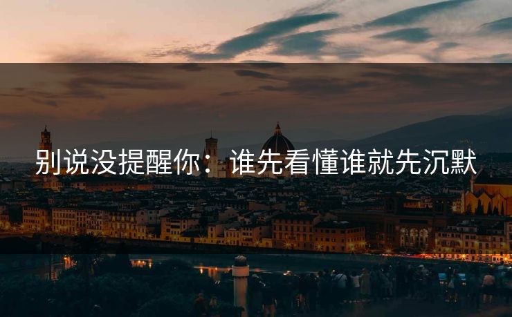 别说没提醒你：谁先看懂谁就先沉默