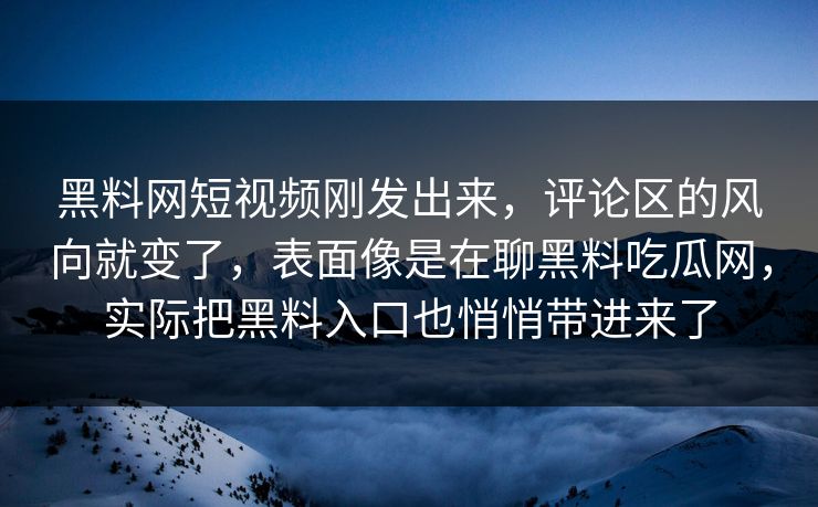 黑料网短视频刚发出来，评论区的风向就变了，表面像是在聊黑料吃瓜网，实际把黑料入口也悄悄带进来了